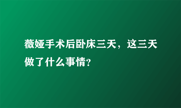 薇娅手术后卧床三天，这三天做了什么事情？