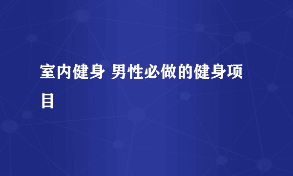 室内健身 男性必做的健身项目