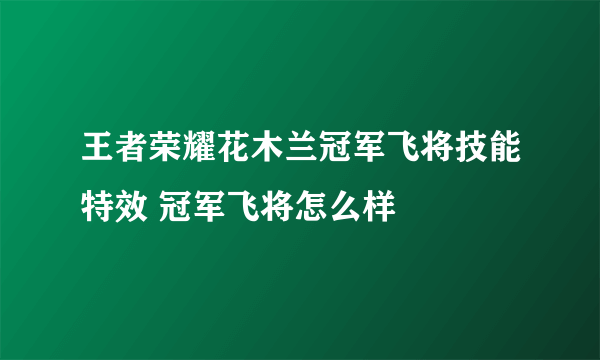 王者荣耀花木兰冠军飞将技能特效 冠军飞将怎么样