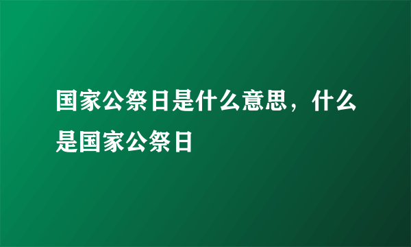 国家公祭日是什么意思，什么是国家公祭日