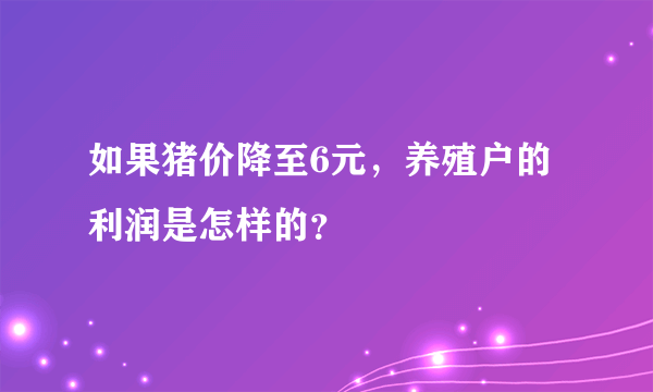 如果猪价降至6元，养殖户的利润是怎样的？