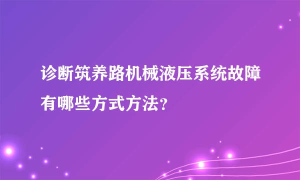 诊断筑养路机械液压系统故障有哪些方式方法？