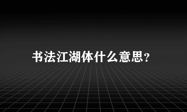 书法江湖体什么意思？