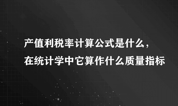 产值利税率计算公式是什么，在统计学中它算作什么质量指标