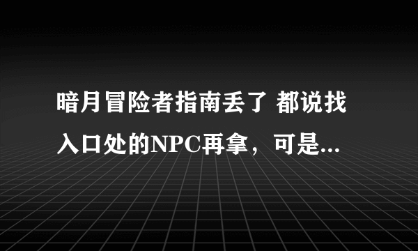 暗月冒险者指南丢了 都说找入口处的NPC再拿，可是没有拿的选项，只有再见，在线等