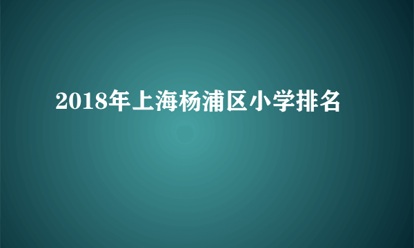 2018年上海杨浦区小学排名