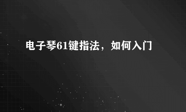 电子琴61键指法，如何入门