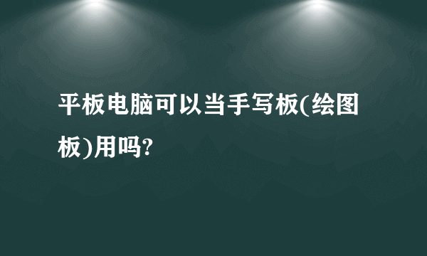 平板电脑可以当手写板(绘图板)用吗?