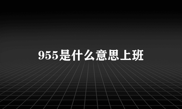 955是什么意思上班