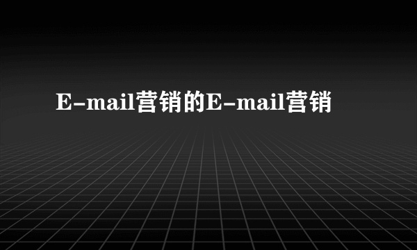 E-mail营销的E-mail营销