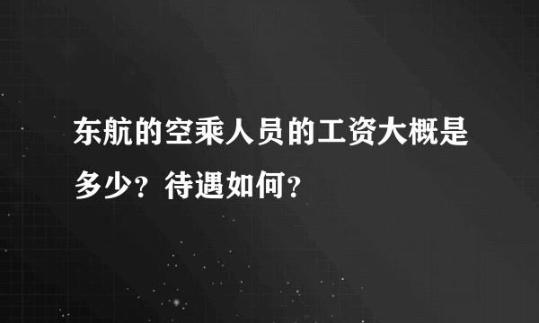 东航的空乘人员的工资大概是多少？待遇如何？