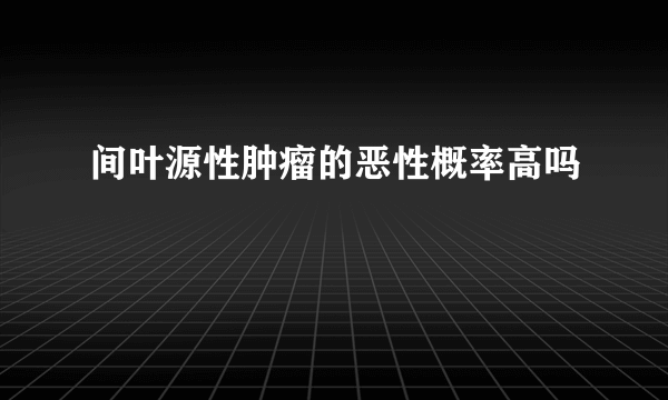 间叶源性肿瘤的恶性概率高吗