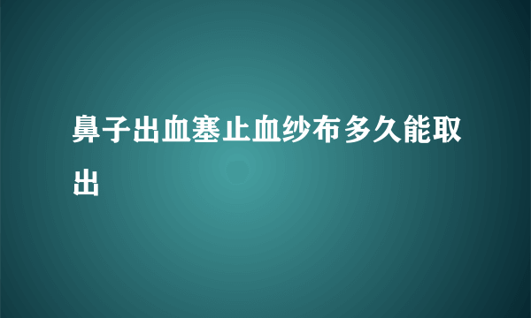 鼻子出血塞止血纱布多久能取出