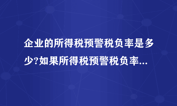 企业的所得税预警税负率是多少?如果所得税预警税负率过高该如何控制?