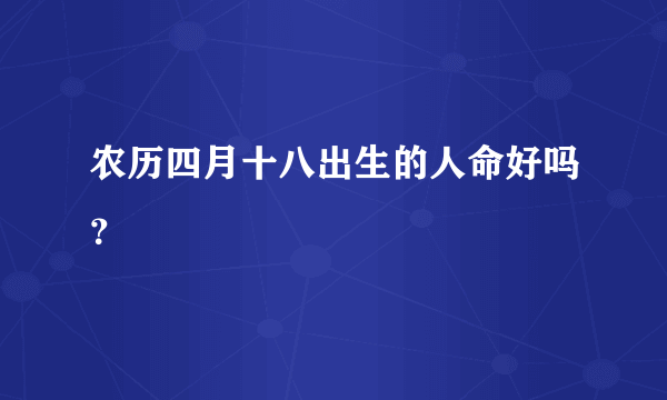 农历四月十八出生的人命好吗？