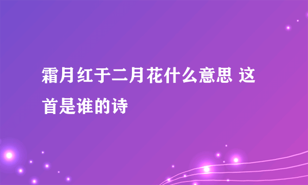 霜月红于二月花什么意思 这首是谁的诗