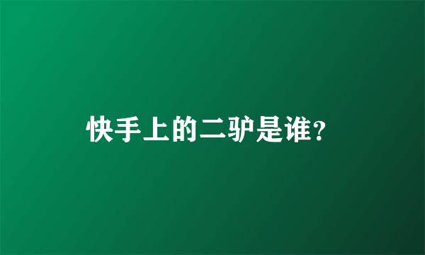 快手上的二驴是谁？