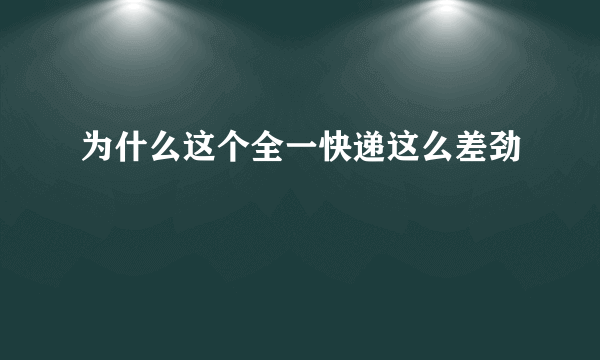 为什么这个全一快递这么差劲