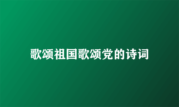 歌颂祖国歌颂党的诗词