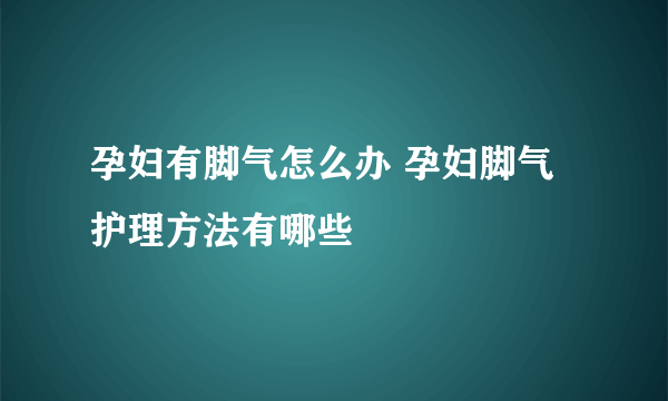 孕妇有脚气怎么办 孕妇脚气护理方法有哪些