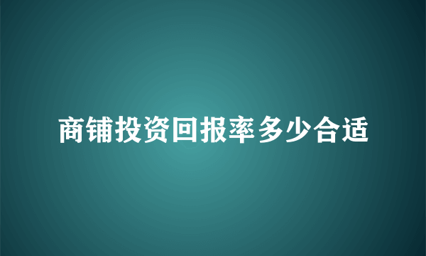 商铺投资回报率多少合适