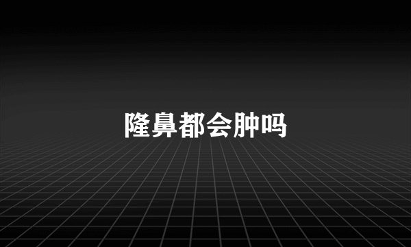 隆鼻都会肿吗