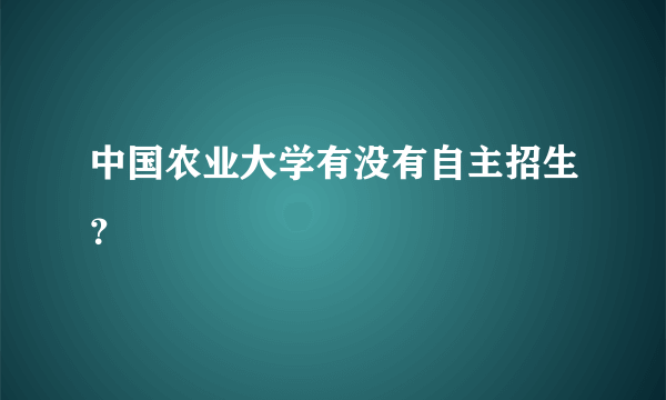 中国农业大学有没有自主招生？