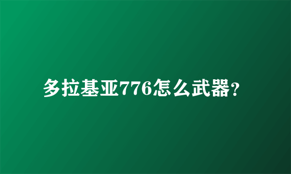 多拉基亚776怎么武器？