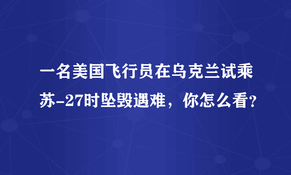 一名美国飞行员在乌克兰试乘苏-27时坠毁遇难，你怎么看？