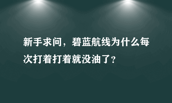 新手求问，碧蓝航线为什么每次打着打着就没油了？