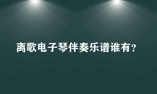 离歌电子琴伴奏乐谱谁有？