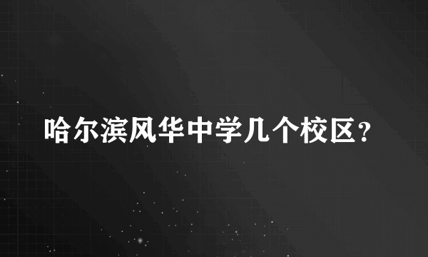 哈尔滨风华中学几个校区？