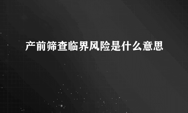 产前筛查临界风险是什么意思