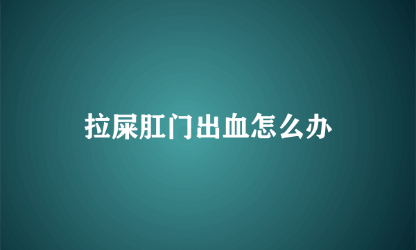 拉屎肛门出血怎么办