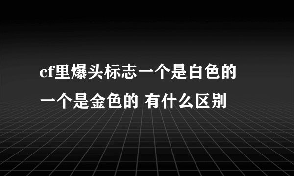 cf里爆头标志一个是白色的 一个是金色的 有什么区别