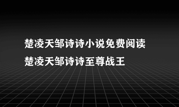 楚凌天邹诗诗小说免费阅读 楚凌天邹诗诗至尊战王