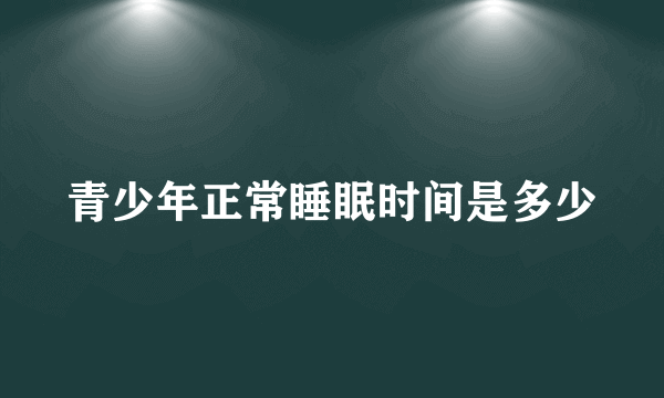 青少年正常睡眠时间是多少