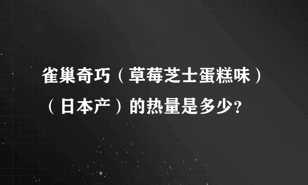 雀巢奇巧（草莓芝士蛋糕味）（日本产）的热量是多少？