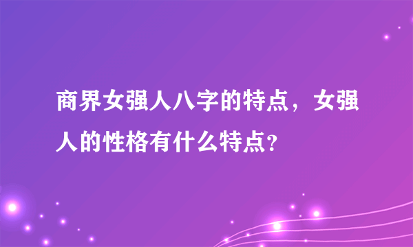 商界女强人八字的特点，女强人的性格有什么特点？