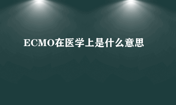 ECMO在医学上是什么意思