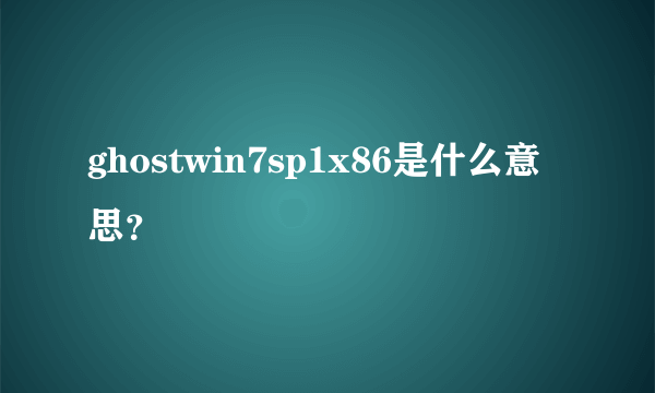 ghostwin7sp1x86是什么意思？