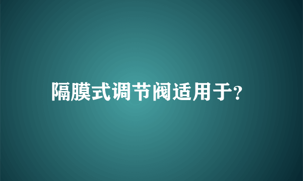 隔膜式调节阀适用于？