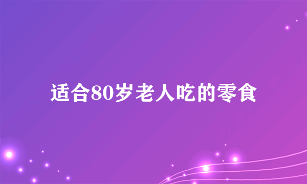 适合80岁老人吃的零食