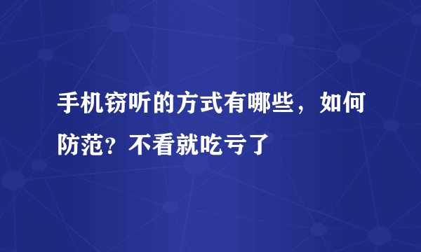 手机窃听的方式有哪些，如何防范？不看就吃亏了