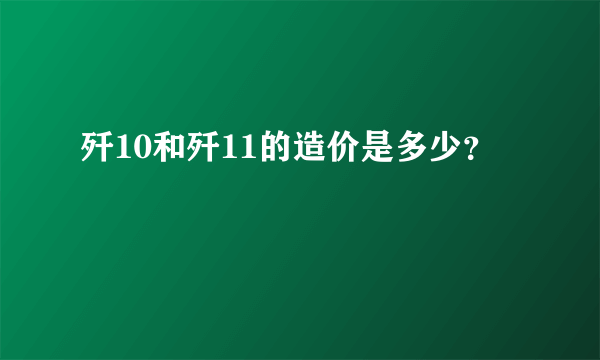 歼10和歼11的造价是多少？