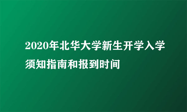 2020年北华大学新生开学入学须知指南和报到时间