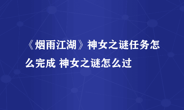 《烟雨江湖》神女之谜任务怎么完成 神女之谜怎么过