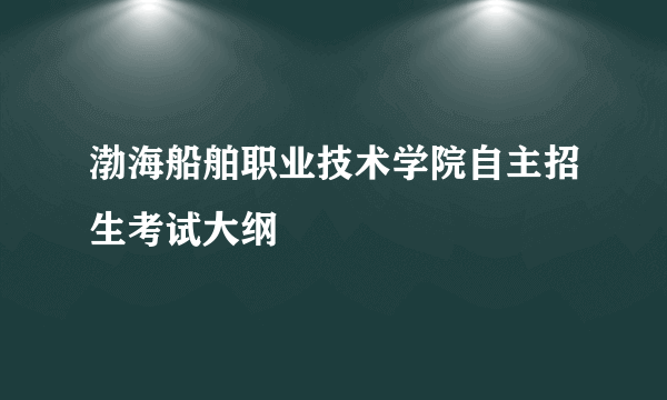 渤海船舶职业技术学院自主招生考试大纲