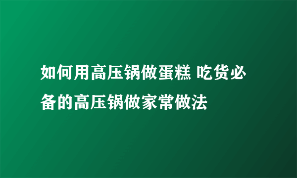 如何用高压锅做蛋糕 吃货必备的高压锅做家常做法