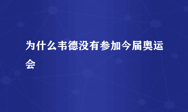 为什么韦德没有参加今届奥运会